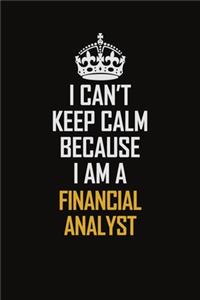 I Can't Keep Calm Because I Am A Financial Analyst: Motivational Career Pride Quote 6x9 Blank Lined Job Inspirational Notebook Journal