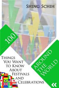 100 Things You Want to Know about Festivals and Celebrations Around the World