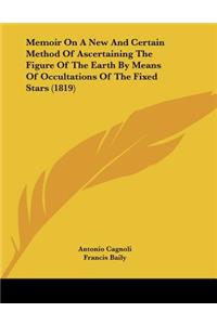Memoir On A New And Certain Method Of Ascertaining The Figure Of The Earth By Means Of Occultations Of The Fixed Stars (1819)