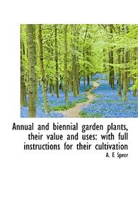 Annual and Biennial Garden Plants, Their Value and Uses: With Full Instructions for Their Cultivatio