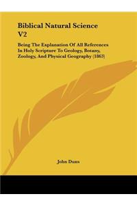 Biblical Natural Science V2: Being The Explanation Of All References In Holy Scripture To Geology, Botany, Zoology, And Physical Geography (1863)