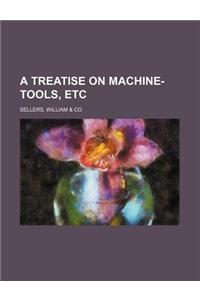 A Treatise on Machine-Tools, Etc