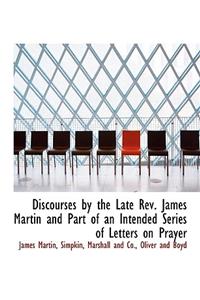 Discourses by the Late REV. James Martin and Part of an Intended Series of Letters on Prayer