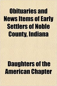 Obituaries and News Items of Early Settlers of Noble County, Indiana