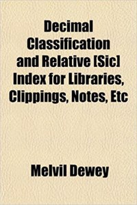 Decimal Classification and Relative [Sic] Index for Libraries, Clippings, Notes, Etc