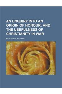 An Enquiry Into an Origin of Honour; And the Usefulness of Christianity in War