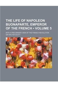 The Life of Napoleon Buonaparte, Emperor of the French (Volume 5); With a Preliminary View of the French Revolution