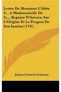 Lettre de Monsieur L'Abbe S... a Mademoiselle de G..., Beguine D'Anvers, Sur L'Origine Et Le Progres de Son Institut (1731)
