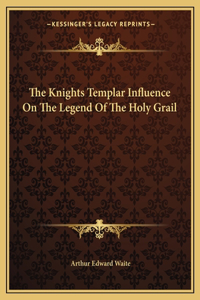 The Knights Templar Influence On The Legend Of The Holy Grail