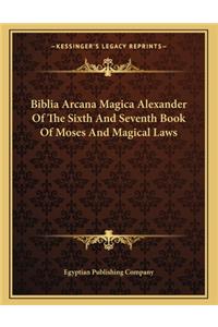 Biblia Arcana Magica Alexander of the Sixth and Seventh Book of Moses and Magical Laws