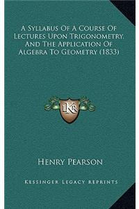 A Syllabus Of A Course Of Lectures Upon Trigonometry, And The Application Of Algebra To Geometry (1833)