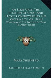 Essay Upon The Relation Of Cause And Effect, Controverting The Doctrine Of Mr. Hume