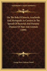 On The Role Of Insects, Arachnids And Myriapods As Carriers In The Spread Of Bacterial And Parasitic Diseases Of Man And Animals (1899)