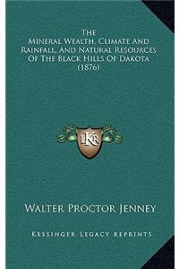 The Mineral Wealth, Climate And Rainfall, And Natural Resources Of The Black Hills Of Dakota (1876)