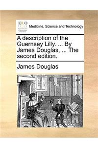 A Description of the Guernsey Lilly. ... by James Douglas, ... the Second Edition.