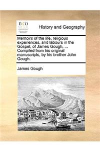Memoirs of the Life, Religious Experiences, and Labours in the Gospel, of James Gough, ... Compiled from His Original Manuscripts, by His Brother John Gough.