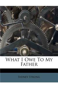 What I Owe to My Father