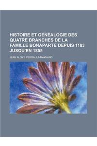 Histoire Et Genealogie Des Quatre Branches de la Famille Bonaparte Depuis 1183 Jusqu'en 1855