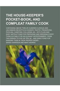 The House-Keeper's Pocket-Book, and Compleat Family Cook; Containing Above Twelve Hundred Curious and Uncommon Receipts in Cookery, Pastry, Preserving