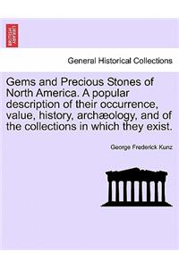 Gems and Precious Stones of North America. a Popular Description of Their Occurrence, Value, History, Arch Ology, and of the Collections in Which They Exist.