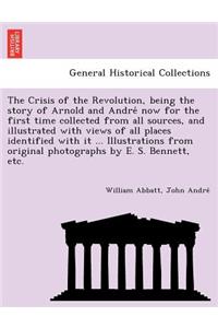 Crisis of the Revolution, Being the Story of Arnold and Andre Now for the First Time Collected from All Sources, and Illustrated with Views of All Places Identified with It ... Illustrations from Original Photographs by E. S. Bennett, Etc.