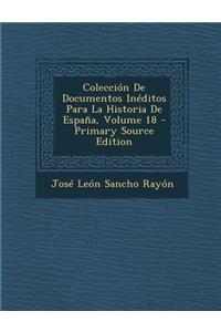 Coleccion de Documentos Ineditos Para La Historia de Espana, Volume 18