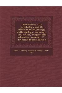 Adolescence: Its Psychology and Its Relations to Physiology, Anthropology, Sociology, Sex, Crime, Religion and Education Volume V.2