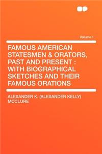Famous American Statesmen & Orators, Past and Present: With Biographical Sketches and Their Famous Orations Volume 1