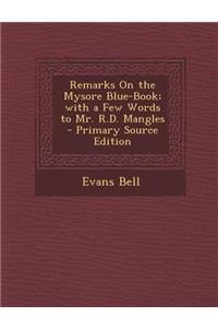 Remarks on the Mysore Blue-Book; With a Few Words to Mr. R.D. Mangles - Primary Source Edition