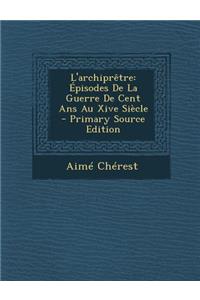 L'Archipretre: Episodes de La Guerre de Cent ANS Au Xive Siecle