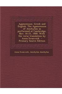 Agamemnon. Greek and English. the Agamemnon of Aeschylus; As Performed at Cambridge, Nov. 16-21, 1900. with the Verse Translation by Anna Swanwick