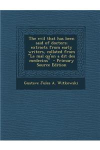 The Evil That Has Been Said of Doctors; Extracts from Early Writers, Collated from Le Mal Qu'on a Dit Des Medecins