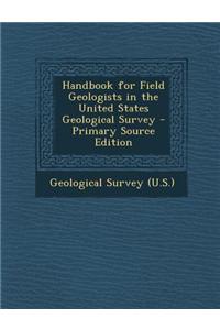 Handbook for Field Geologists in the United States Geological Survey - Primary Source Edition
