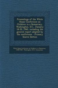 Proceedings of the White House Conference on Children in a Democracy, Washington, D.C., January 18-20, 1940, Including the General Report Adopted by the Conference