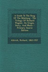 A Guide to the Ring of the Nibelung: The Trilogy of Richard Wagner, Its Origin, Story, and Music