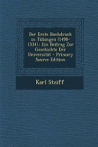 Der Erste Buchdruck in Tubingen (1498-1534).: Ein Beitrag Zur Geschichte Der Universitat - Primary Source Edition