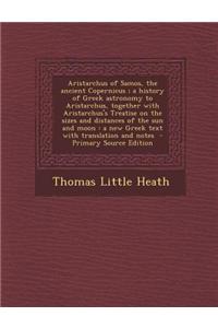Aristarchus of Samos, the Ancient Copernicus; A History of Greek Astronomy to Aristarchus, Together with Aristarchus's Treatise on the Sizes and Dista
