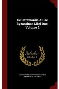 De Ceremoniis Aulae Byzantinae Libri Duo, Volume 2