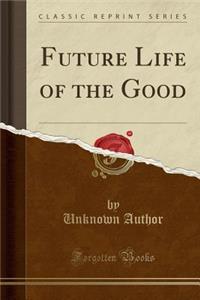 Future Life of the Good (Classic Reprint)