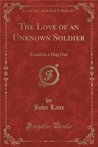 The Love of an Unknown Soldier: Found in a Dug Out (Classic Reprint)