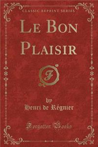 Le Bon Plaisir (Classic Reprint)