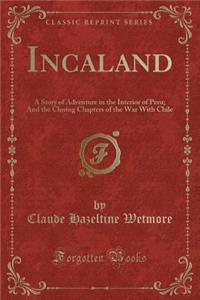 Incaland: A Story of Adventure in the Interior of Peru; And the Closing Chapters of the War with Chile (Classic Reprint)