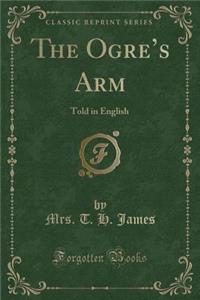 The Ogre's Arm: Told in English (Classic Reprint)