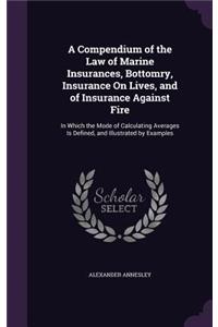 Compendium of the Law of Marine Insurances, Bottomry, Insurance On Lives, and of Insurance Against Fire