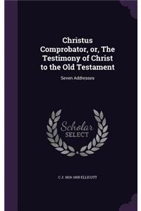 Christus Comprobator, Or, the Testimony of Christ to the Old Testament