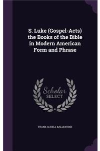 S. Luke (Gospel-Acts) the Books of the Bible in Modern American Form and Phrase