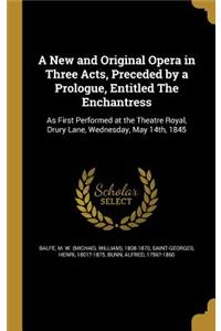 A New and Original Opera in Three Acts, Preceded by a Prologue, Entitled The Enchantress