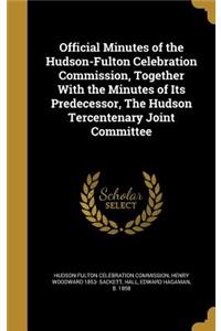 Official Minutes of the Hudson-Fulton Celebration Commission, Together With the Minutes of Its Predecessor, The Hudson Tercentenary Joint Committee