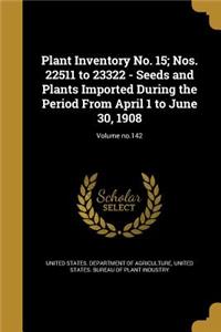 Plant Inventory No. 15; Nos. 22511 to 23322 - Seeds and Plants Imported During the Period from April 1 to June 30, 1908; Volume No.142
