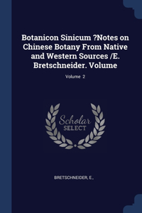Botanicon Sinicum ?Notes on Chinese Botany From Native and Western Sources /E. Bretschneider. Volume; Volume 2